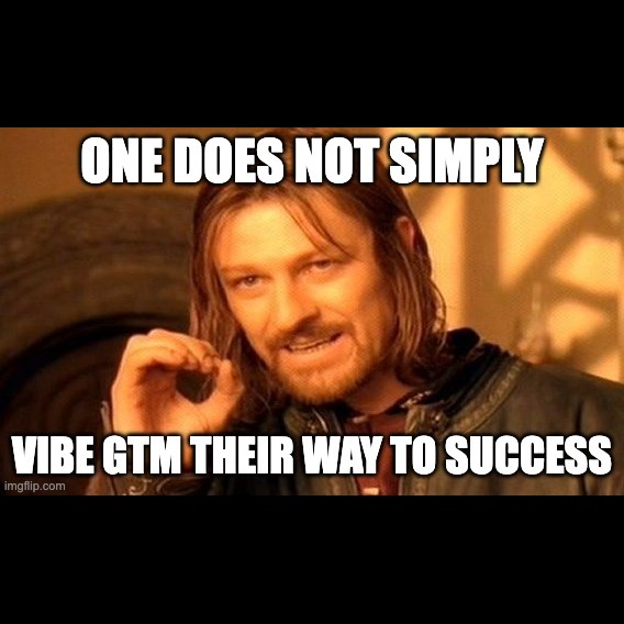 Boromir meme: One does not simply vibe GTM their way to success